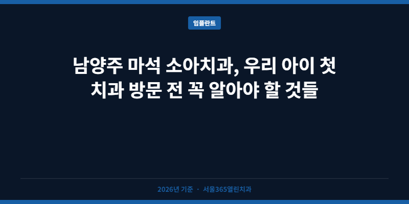 남양주 마석 소아치과, 우리 아이 첫 치과 방문 전 꼭 알아야 할 것들