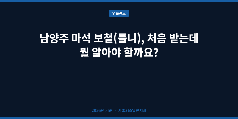 남양주 마석 보철(틀니), 처음 받는데 뭘 알아야 할까요?