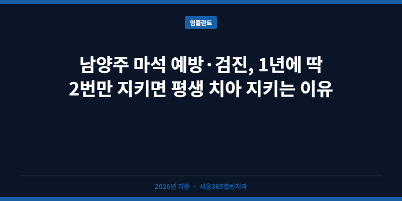남양주 마석 예방·검진, 1년에 딱 2번만 지키면 평생 치아 지키는 이유