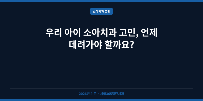 우리 아이 소아치과 고민, 언제 데려가야 할까요?