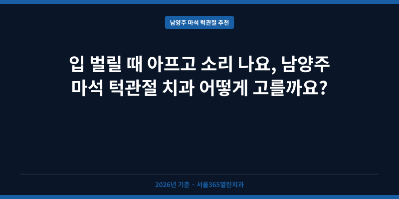입 벌릴 때 아프고 소리 나요, 남양주 마석 턱관절 치과 어떻게 고를까요?