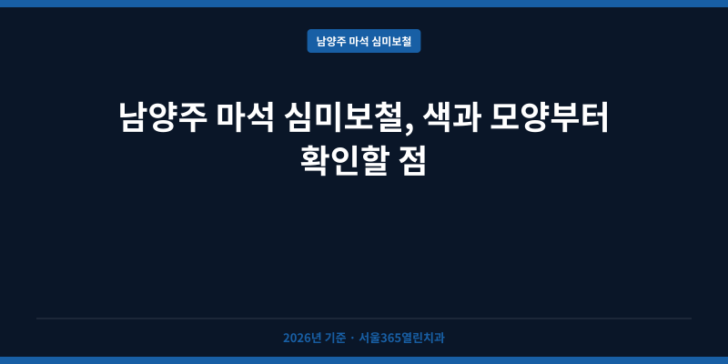 남양주 마석 심미보철, 색과 모양부터 확인할 점